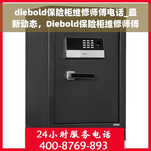 diebold保险柜维修师傅电话_最新动态，Diebold保险柜维修师傅联系电话最新更新