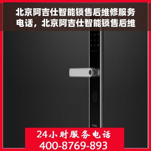北京阿吉仕智能锁售后维修服务电话，北京阿吉仕智能锁售后维修服务热线及专业解决方案