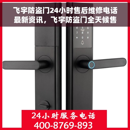 飞宇防盗门24小时售后维修电话最新资讯，飞宇防盗门全天候售后维修电话最新动态速递