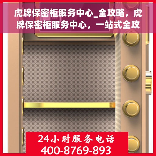 虎牌保密柜服务中心_全攻略，虎牌保密柜服务中心，一站式全攻略解密专业保障服务体验