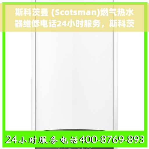 斯科茨曼 (Scotsman)燃气热水器维修电话24小时服务，斯科茨曼燃气热水器全天候维修服务热线