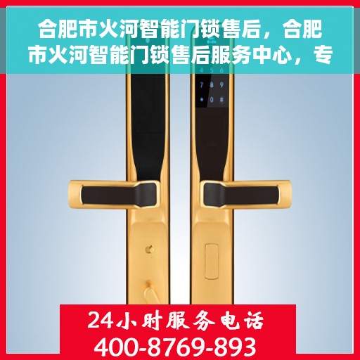 合肥市火河智能门锁售后，合肥市火河智能门锁售后服务中心，专业维护与升级您的智能锁体验