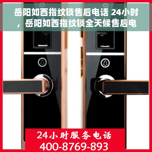 岳阳如西指纹锁售后电话 24小时，岳阳如西指纹锁全天候售后电话服务支持