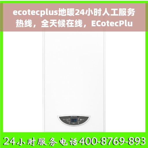 ecotecplus地暖24小时人工服务热线，全天候在线，ECotecPlus地暖客户服务热线，贴心温暖您的每一个时刻