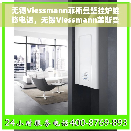无锡Viessmann菲斯曼壁挂炉维修电话，无锡Viessmann菲斯曼壁挂炉专业维修服务热线