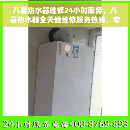 八喜热水器维修24小时服务，八喜热水器全天候维修服务热线，专业解决您的热水难题！