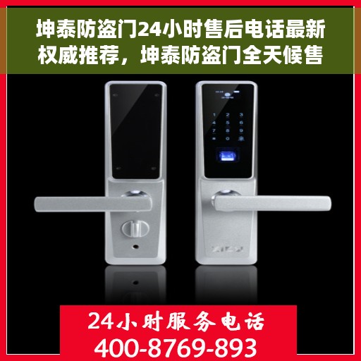 坤泰防盗门24小时售后电话最新权威推荐，坤泰防盗门全天候售后电话权威发布