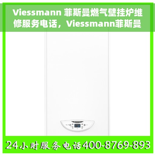 Viessmann 菲斯曼燃气壁挂炉维修服务电话，Viessmann菲斯曼燃气壁挂炉维修热线及服务电话全攻略