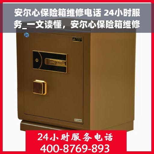 安尔心保险箱维修电话 24小时服务_一文读懂，安尔心保险箱维修热线24小时全天候服务指南