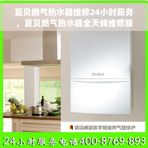 夏贝燃气热水器维修24小时服务，夏贝燃气热水器全天候维修服务热线，专业解决您的热水器问题