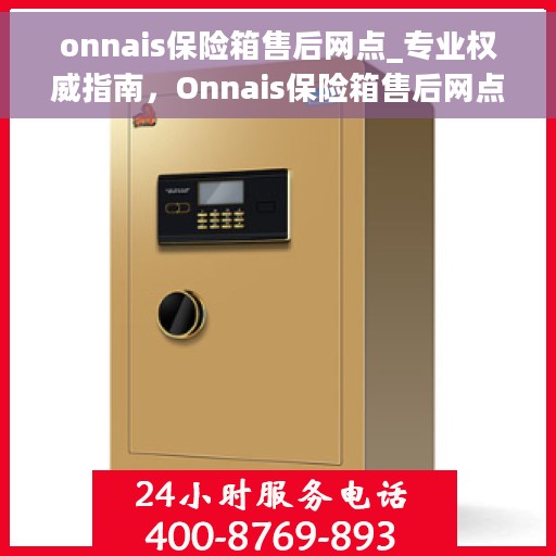 onnais保险箱售后网点_专业权威指南，Onnais保险箱售后网点大全，专业权威售后指南