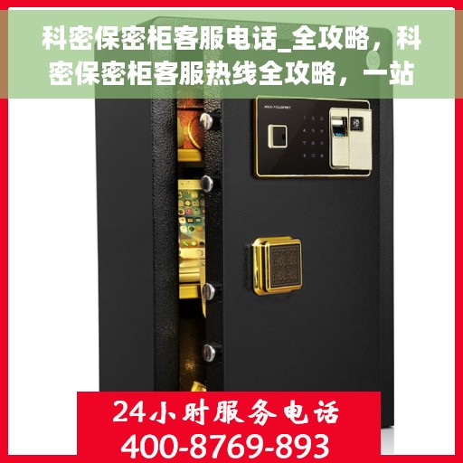 科密保密柜客服电话_全攻略，科密保密柜客服热线全攻略，一站式解决您的疑问与需求