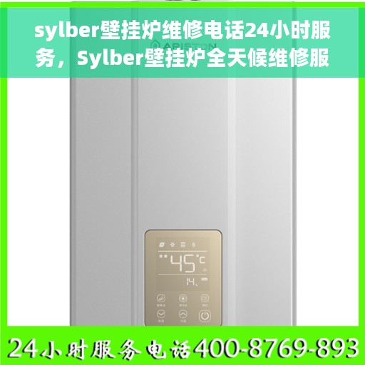sylber壁挂炉维修电话24小时服务，Sylber壁挂炉全天候维修服务热线