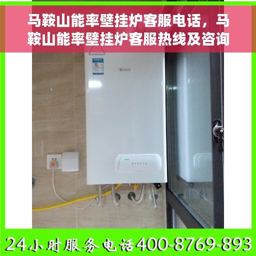 马鞍山能率壁挂炉客服电话，马鞍山能率壁挂炉客服热线及咨询电话号码解析