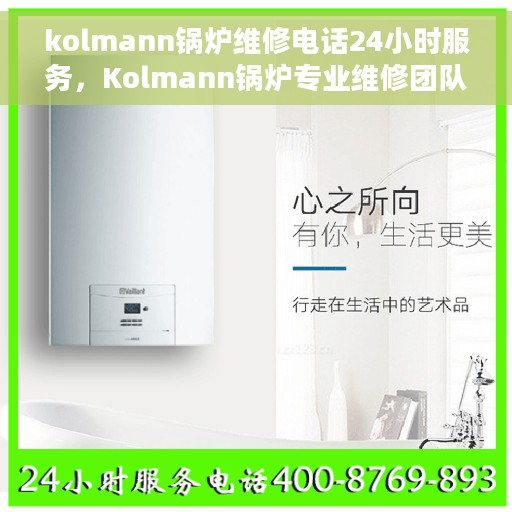 kolmann锅炉维修电话24小时服务，Kolmann锅炉专业维修团队，全天候服务热线，快速响应您的需求