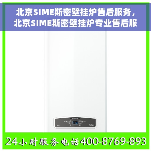 北京SIME斯密壁挂炉售后服务，北京SIME斯密壁挂炉专业售后服务支持