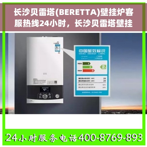长沙贝雷塔(BERETTA)壁挂炉客服热线24小时，长沙贝雷塔壁挂炉全天候客服热线，专业解答，温暖您的每一刻