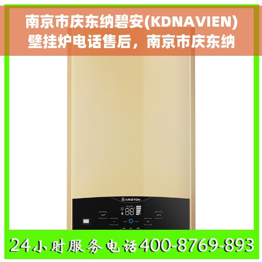 南京市庆东纳碧安(KDNAVIEN)壁挂炉电话售后，南京市庆东纳碧安壁挂炉售后电话及维修服务支持