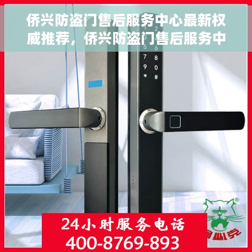 侨兴防盗门售后服务中心最新权威推荐，侨兴防盗门售后服务中心权威推荐指南