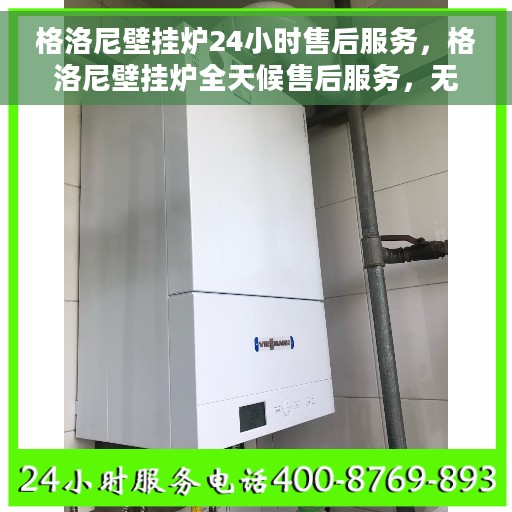 格洛尼壁挂炉24小时售后服务，格洛尼壁挂炉全天候售后服务，无忧保障您的温暖生活