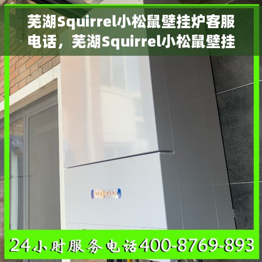 芜湖Squirrel小松鼠壁挂炉客服电话，芜湖Squirrel小松鼠壁挂炉客服热线及售后服务支持