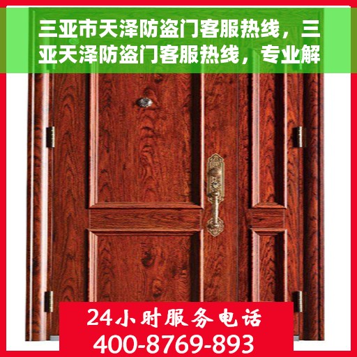 三亚市天泽防盗门客服热线，三亚天泽防盗门客服热线，专业解答，贴心服务