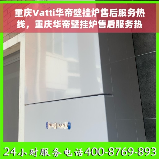 重庆Vatti华帝壁挂炉售后服务热线，重庆华帝壁挂炉售后服务热线，专业团队，贴心服务