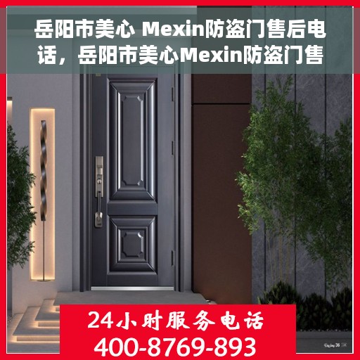 岳阳市美心 Mexin防盗门售后电话，岳阳市美心Mexin防盗门售后服务热线电话揭秘