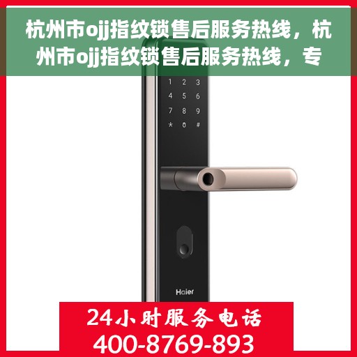 杭州市ojj指纹锁售后服务热线，杭州市ojj指纹锁售后服务热线，专业解锁，贴心服务