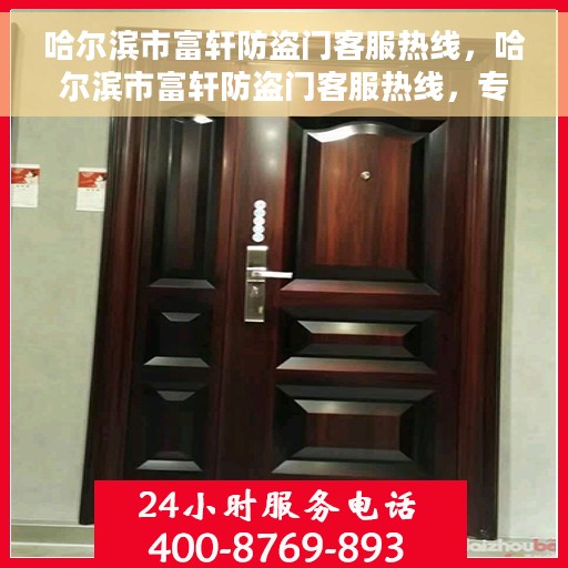 哈尔滨市富轩防盗门客服热线，哈尔滨市富轩防盗门客服热线，专业服务，为您解答疑惑！