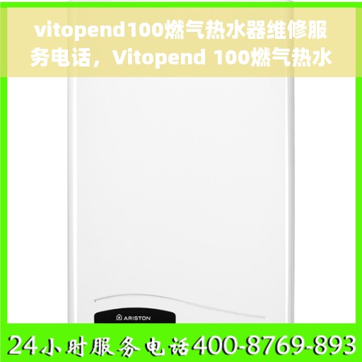 vitopend100燃气热水器维修服务电话，Vitopend 100燃气热水器维修服务热线及解决方案