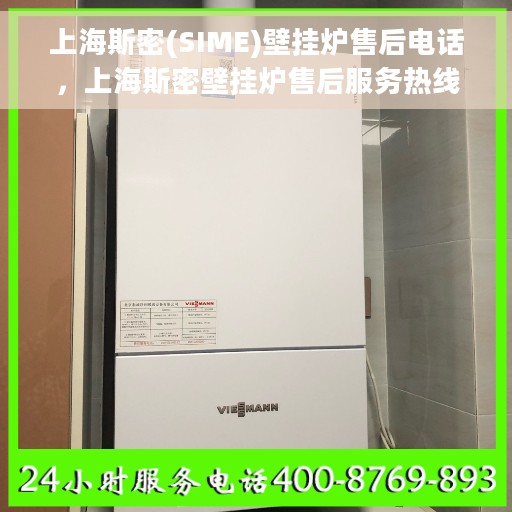 上海斯密(SIME)壁挂炉售后电话，上海斯密壁挂炉售后服务热线及维修电话详解