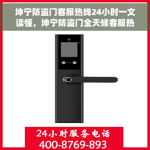 坤宁防盗门客服热线24小时一文读懂,坤宁防盗门全天候客服热线,您的安全,我们随时守护 坤宁防盗门客服热线24小时一文读懂,坤宁防盗门全天候客服热线,您的安全,我们随时守护