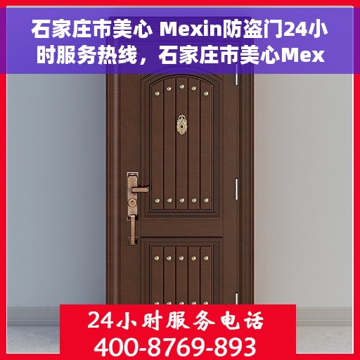 石家庄市美心 Mexin防盗门24小时服务热线，石家庄市美心Mexin防盗门全天候服务热线，为您的安全保驾护航！