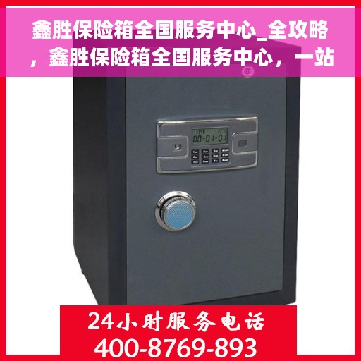 鑫胜保险箱全国服务中心_全攻略，鑫胜保险箱全国服务中心，一站式服务全攻略