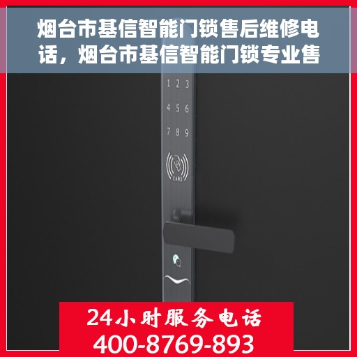 烟台市基信智能门锁售后维修电话，烟台市基信智能门锁专业售后维修服务热线