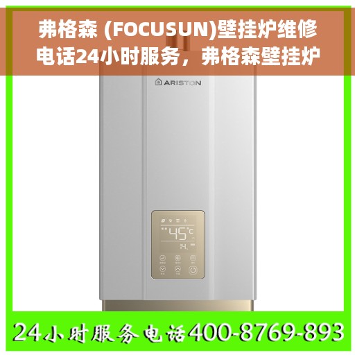 弗格森 (FOCUSUN)壁挂炉维修电话24小时服务，弗格森壁挂炉全天候维修服务热线