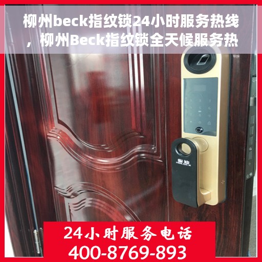 柳州beck指纹锁24小时服务热线，柳州Beck指纹锁全天候服务热线，专业解锁，贴心守护您的安全之门