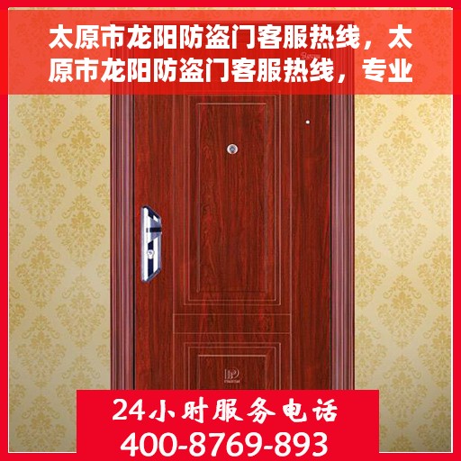 太原市龙阳防盗门客服热线，太原市龙阳防盗门客服热线，专业解答，贴心服务！