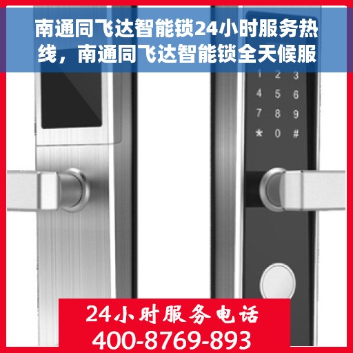 南通同飞达智能锁24小时服务热线，南通同飞达智能锁全天候服务热线，贴心守护您的安全，随时为您解答疑问。