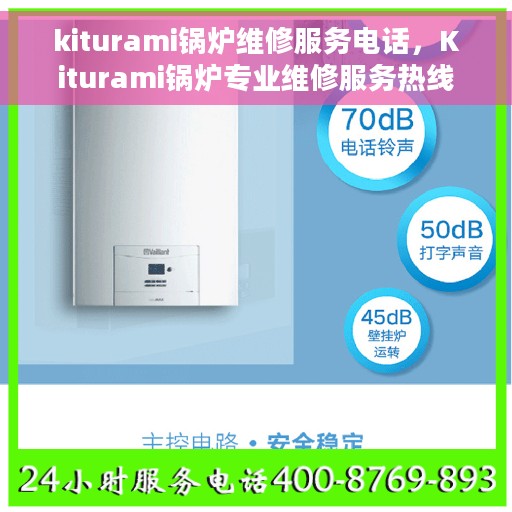 kiturami锅炉维修服务电话，Kiturami锅炉专业维修服务热线