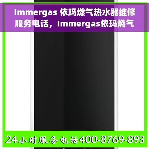 Immergas 依玛燃气热水器维修服务电话，Immergas依玛燃气热水器维修服务热线及专业解决方案