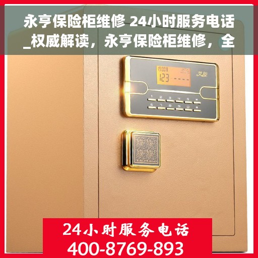 永亨保险柜维修 24小时服务电话_权威解读，永亨保险柜维修，全天候服务热线权威解读