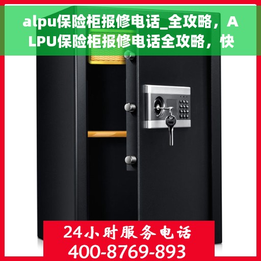alpu保险柜报修电话_全攻略,ALPU保险柜报修电话全攻略,快速解决您的保险柜问题 alpu保险柜报修电话_全攻略,ALPU保险柜报修电话全攻略,快速解决您的保险柜问题