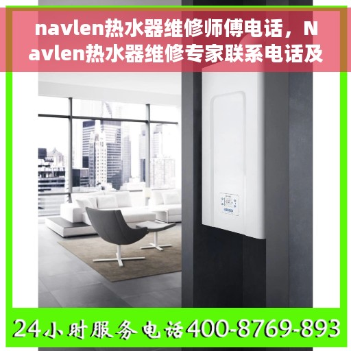 navlen热水器维修师傅电话，Navlen热水器维修专家联系电话及维修指南