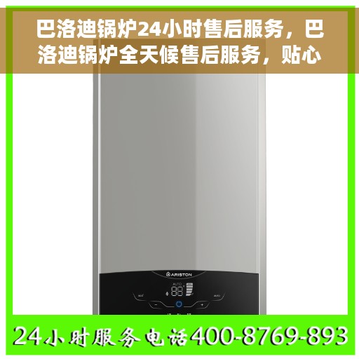巴洛迪锅炉24小时售后服务，巴洛迪锅炉全天候售后服务，贴心无忧保障