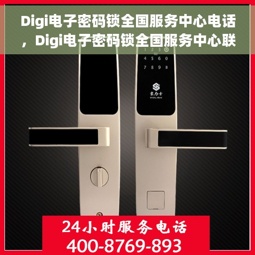 Digi电子密码锁全国服务中心电话，Digi电子密码锁全国服务中心联系电话及售后支持详解