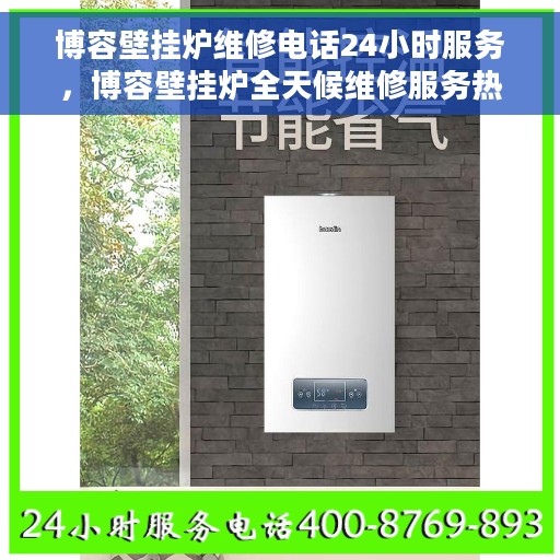 博容壁挂炉维修电话24小时服务，博容壁挂炉全天候维修服务热线