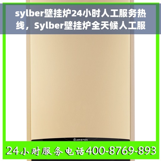 sylber壁挂炉24小时人工服务热线，Sylber壁挂炉全天候人工服务热线支持，专业解答您的每一个疑问
