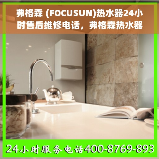 弗格森 (FOCUSUN)热水器24小时售后维修电话，弗格森热水器全天候售后维修服务热线及电话拨打指南